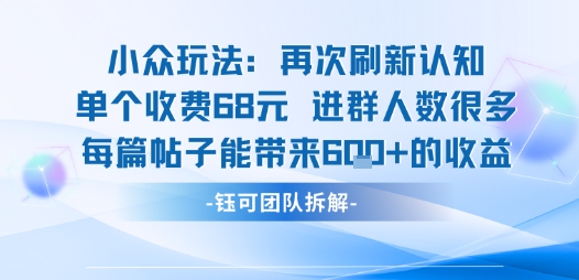 小众玩法再次刷新认知单个收费68米进群人数很多每篇帖子能带来6张的收益-娱乐网赚