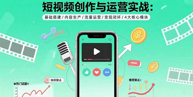 短视频创作与运营实战：基础搭建/内容生产/流量运营/变现闭环/4大核心模块-娱乐网赚