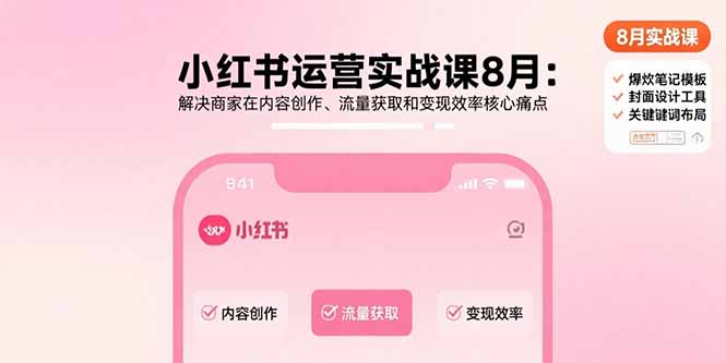 小红书运营实战课8月：解决商家在内容创作、流量获取和变现效率核心痛点-娱乐网赚