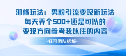邪修玩法：男粉引流变现新玩法每天弄个5张还是可以的变现方向参考我以往的内容-娱乐网赚