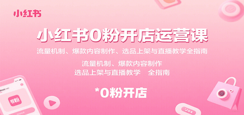 小红书0粉开店运营课：流量机制、爆款内容制作、选品上架与直播教学全指南-娱乐网赚