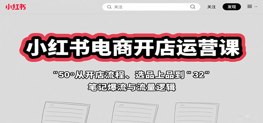 小红书电商开店运营课：从开店流程、选品上品到笔记爆流与流量逻辑-娱乐网赚