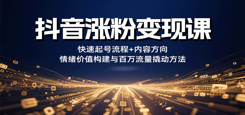 抖音涨粉变现课，快速起号流程+内容方向+情绪价值构建与百万流量撬动方法-娱乐网赚