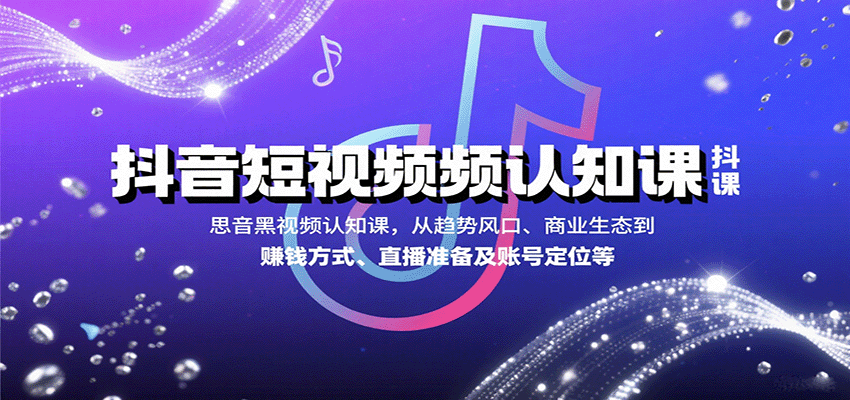 抖音短视频认知课，从趋势风口、商业生态到赚钱方式、直播准备及账号定位等-娱乐网赚