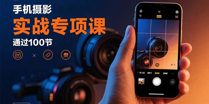 手机摄影实战专项课：通过100节实操课程实现从入门到精通的技能进阶-娱乐网赚