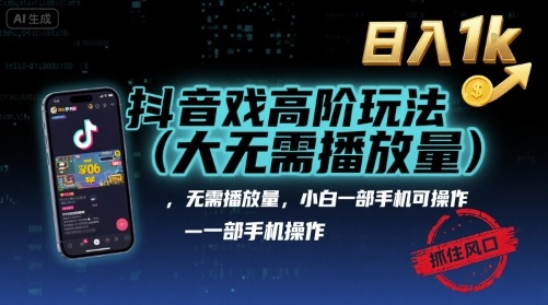 抖音游戏高阶玩法(大佬私藏)，无需播放量，小白一部手机可操作，日入1k，抓住风口轻松变现【揭秘】-娱乐网赚