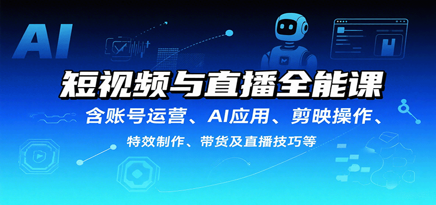 短视频与直播全能课，含账号运营、AI应用、剪映操作、特效制作、带货及直播技巧等-娱乐网赚