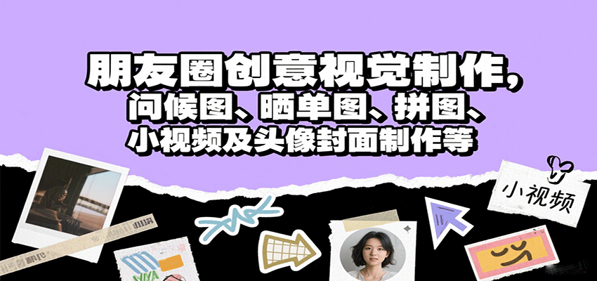 朋友圈创意视觉制作，问候图、晒单图、拼图、小视频及头像封面制作等-娱乐网赚