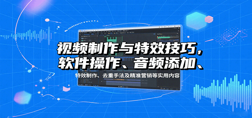 视频制作与特效技巧：软件操作、音频添加、特效制作、去重手法及精准营销等实用内容-娱乐网赚