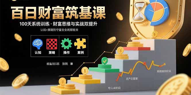 百日财富筑基课：认知+策略+实操+案例拆解  实现从创富到守富全周期能力-娱乐网赚