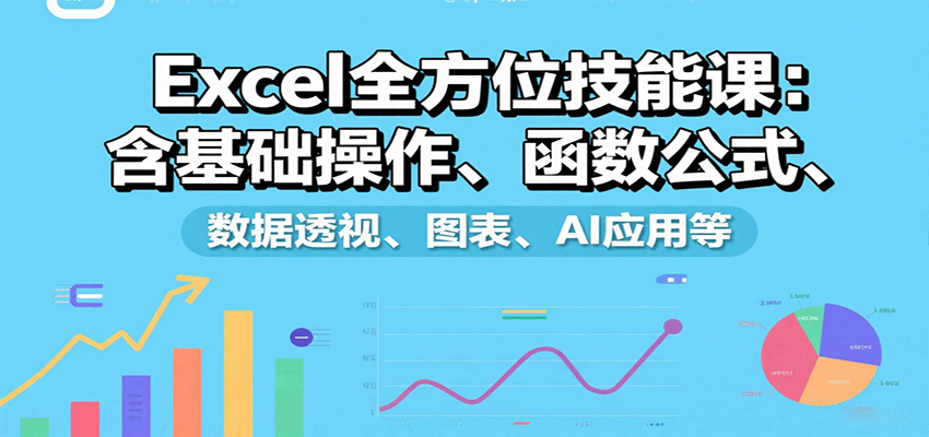 Excel全方位技能课：含基础操作、函数公式、数据透视、图表、AI应用等-娱乐网赚