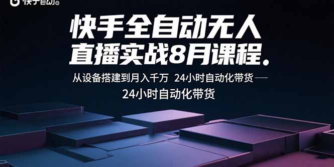 快手全自动无人直播实战8月课程：从设备搭建到月入千万 24小时自动化带货-娱乐网赚