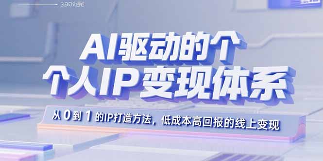AI驱动的个人IP变现体系：从0到1的IP打造方法，低成本高回报的线上变现-娱乐网赚