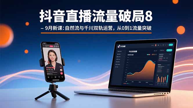 抖音直播流量破局8-9月新课：自然流与千川双轨运营，从0到1流量突破-娱乐网赚