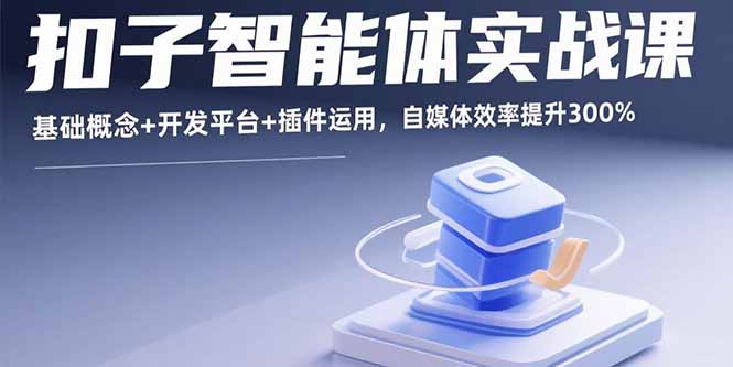 扣子智能体实战课，基础概念+开发平台+插件运用，自媒体效率提升300%-娱乐网赚