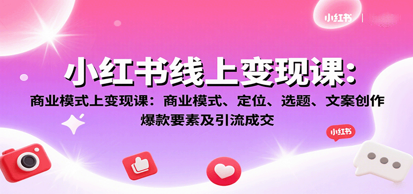 小红书线上变现课：商业模式、定位、选题、文案创作、爆款要素及引流成交-娱乐网赚