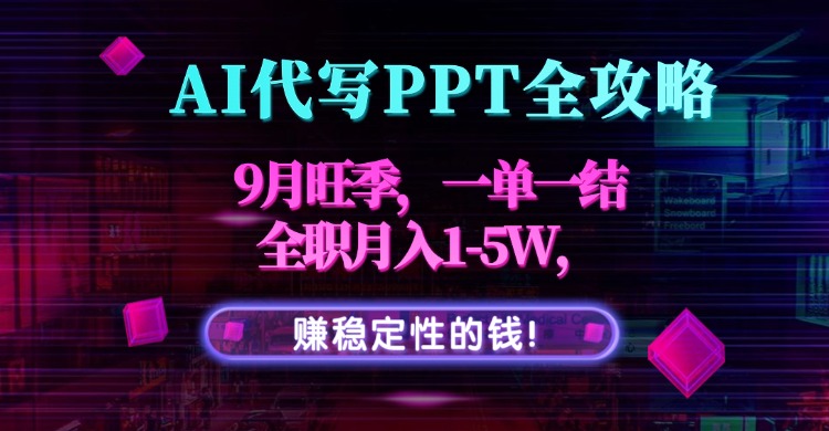 AI代写PPT全攻略，9月旺季，一单一结，全职月入1-5W，赚稳定性的钱！-娱乐网赚