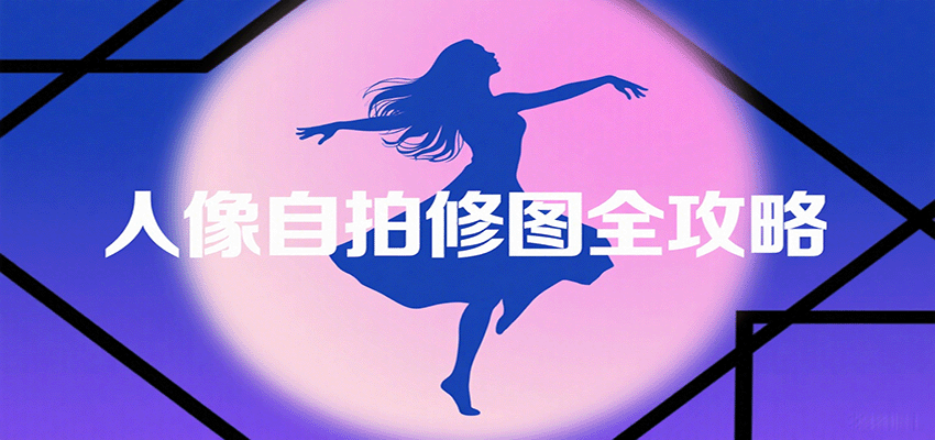 人像自拍修图全攻略：含基础、构图、多种风格拍摄技巧，拍出各类大片，展现独特美-娱乐网赚