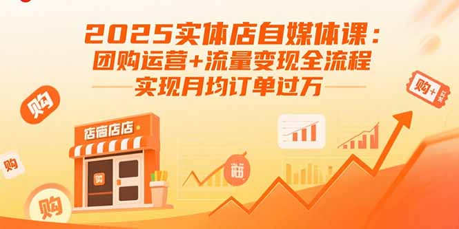 2025实体店自媒体课：团购运营+流量变现全流程，实现月均订单过万-娱乐网赚
