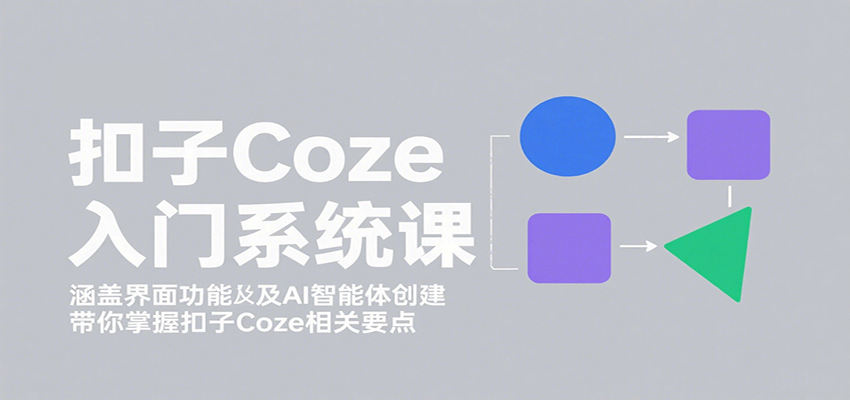 扣子Coze入门系统课：涵盖界面功能及AI智能体创建，带你掌握扣子Coze相关要点-娱乐网赚