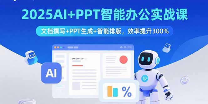 2025AI+PPT智能办公实战课：文档撰写+PPT生成+智能排版，效率提升300%-娱乐网赚