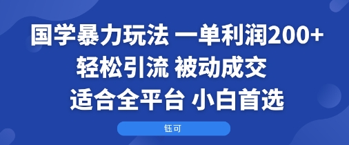 国学暴力玩法：一单利润2张+轻松引流 被动成交  适合全平台   小白首选-娱乐网赚