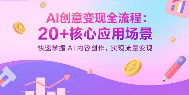 AI创意变现全流程：20+核心应用场景，快速掌握AI内容创作，实现流量变现-娱乐网赚