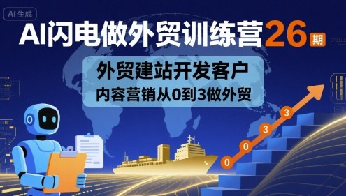 AI闪电做外贸训练营26期，外贸建站开发客户内容营销从0到3做外贸-娱乐网赚