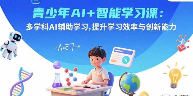 青少年AI+智能学习课：多学科AI辅助学习，提升学习效率与创新能力-娱乐网赚