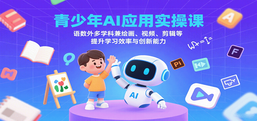 青少年AI应用实操课：语数外多学科兼绘画、视频、剪辑等提升学习效率与创新能力-娱乐网赚