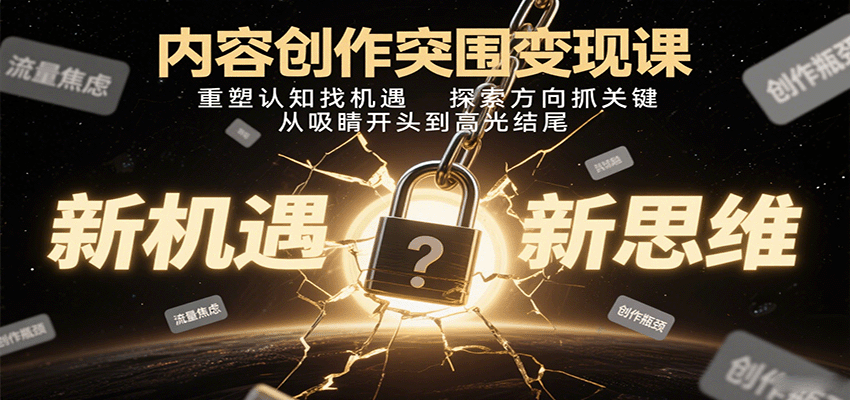 内容创作突围变现课：重塑认知找机遇，探索方向抓关键，从吸睛开头到高光结尾-娱乐网赚