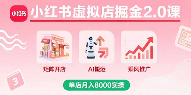 小红书虚拟店掘金2.0课，矩阵开店+AI搬运+乘风推广，单店月入8000实操-娱乐网赚