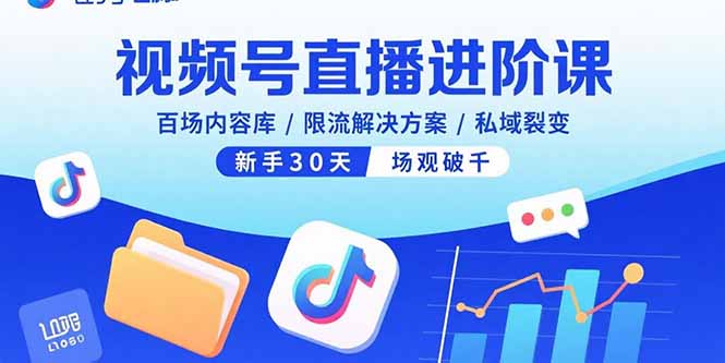 视频号直播进阶课，百场内容库/限流解决方案/私域裂变，新手30天场观破千-娱乐网赚