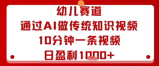 幼儿赛道：通过AI做传统知识视频，10分钟一条视频，日盈利多张-娱乐网赚