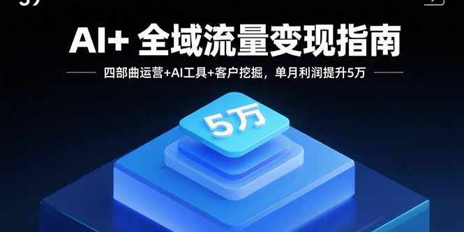 AI+全域流量变现指南，四部曲运营+AI工具+客户挖掘，单月利润提升5万-娱乐网赚